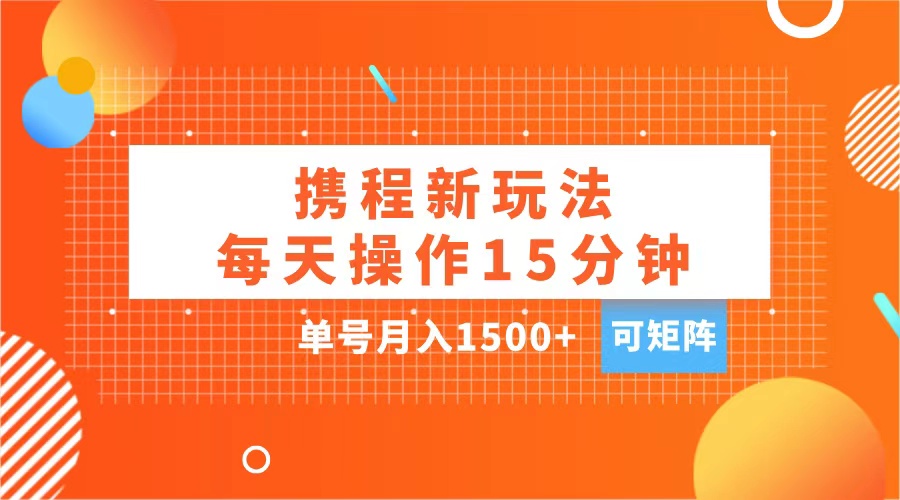 玩赚携程APP，每天简单操作15分钟，单号月入1500+，可矩阵副业工作-副业资源站-副业项目-创业项目-搞钱项目个人副业工作资源分享