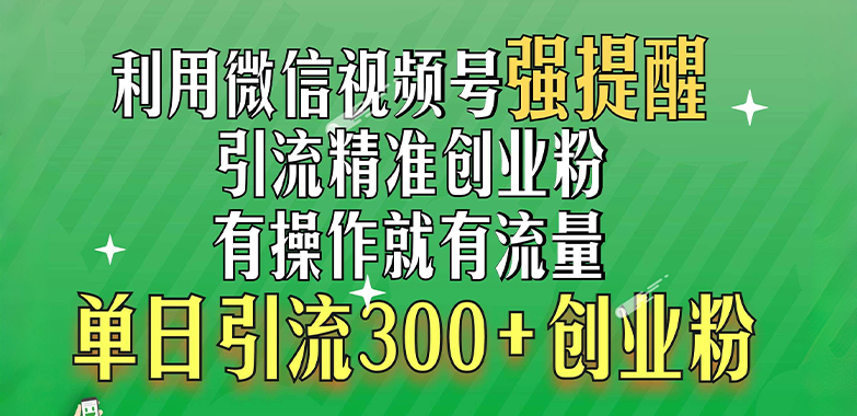 利用微信视频号“强提醒”功能，引流精准创业粉，有操作就有流量，单日引流300+创业粉副业工作-副业资源站-副业项目-创业项目-搞钱项目个人副业工作资源分享