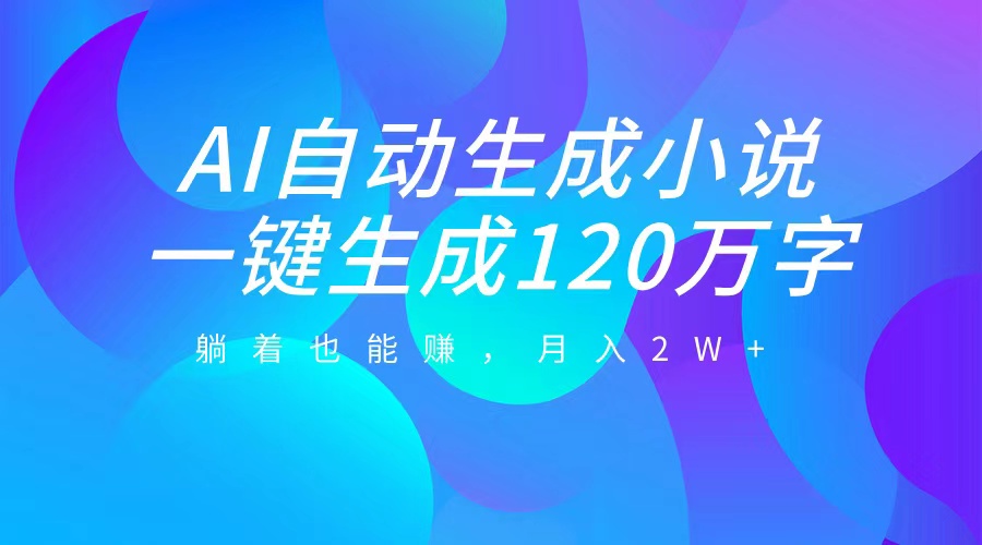 AI自动写小说，一键生成120万字，躺着也能赚，月入2W+副业工作-副业资源站-副业项目-创业项目-搞钱项目个人副业工作资源分享
