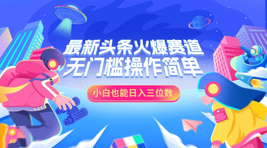 最新头条火爆赛道，小白也能日入三位数，无门槛操作简单副业工作-副业资源站-副业项目-创业项目-搞钱项目个人副业工作资源分享