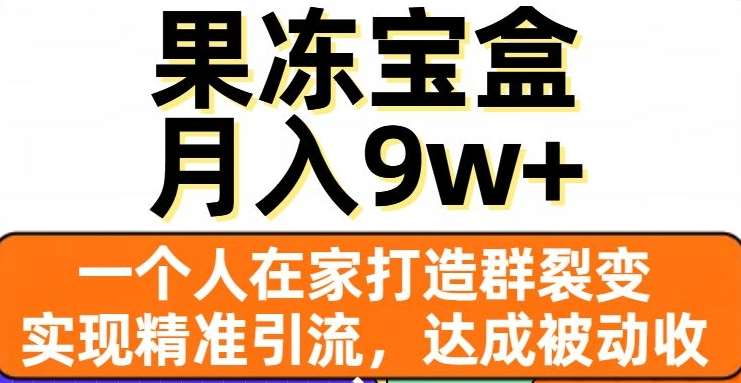 果冻宝盒，通过精准引流和裂变群，实现被动收入，日入3000+副业工作-副业资源站-副业项目-创业项目-搞钱项目个人副业工作资源分享