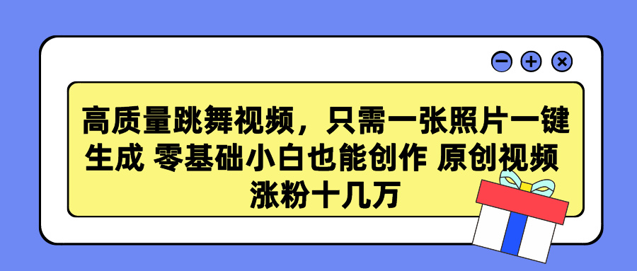 高质量跳舞视频，只需一张照片一键生成 零基础小白也能创作 原创视频 涨粉十几万副业工作-副业资源站-副业项目-创业项目-搞钱项目个人副业工作资源分享
