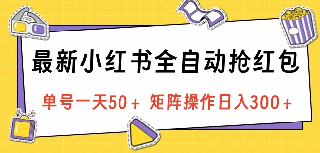 最新小红书全自动抢红包，单号一天50＋ 矩阵操作日入300＋，纯无脑操作副业工作-副业资源站-副业项目-创业项目-搞钱项目个人副业工作资源分享