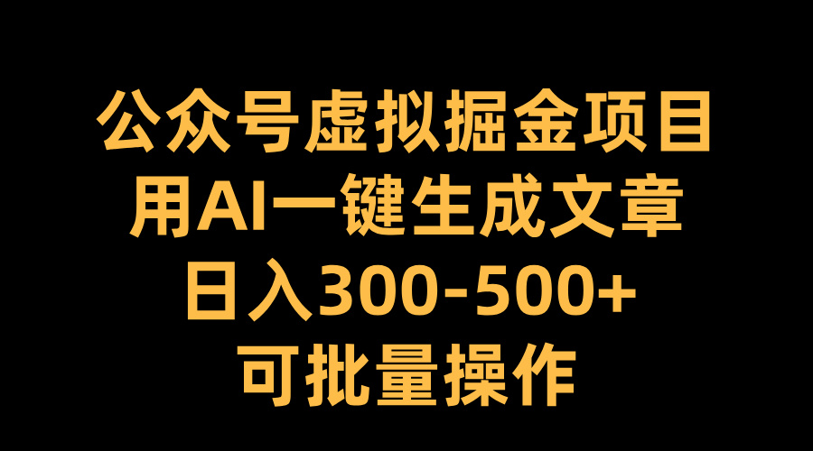 公众号虚拟掘金项目，用AI一键生成文章，日入300-500+可批量操作副业工作-副业资源站-副业项目-创业项目-搞钱项目个人副业工作资源分享