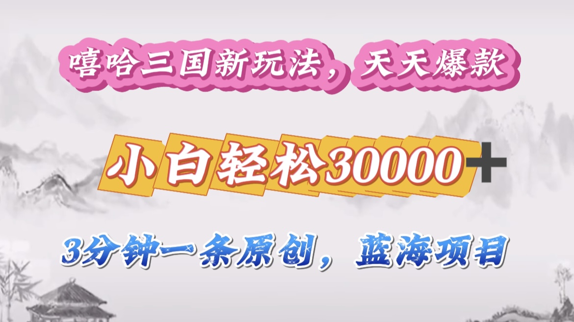 嘻哈三国分成计划，3 分钟原创即爆火，收益 4000 + 条条爆款，多种变现助小白月入 30000 + 全攻略副业工作-副业资源站-副业项目-创业项目-搞钱项目个人副业工作资源分享