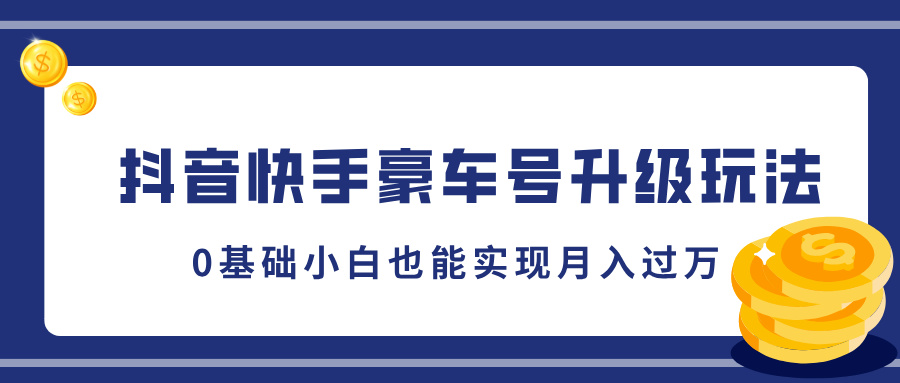 抖音快手豪车号升级玩法，5分钟一条作品，0基础小白也能实现月入过万副业工作-副业资源站-副业项目-创业项目-搞钱项目个人副业工作资源分享