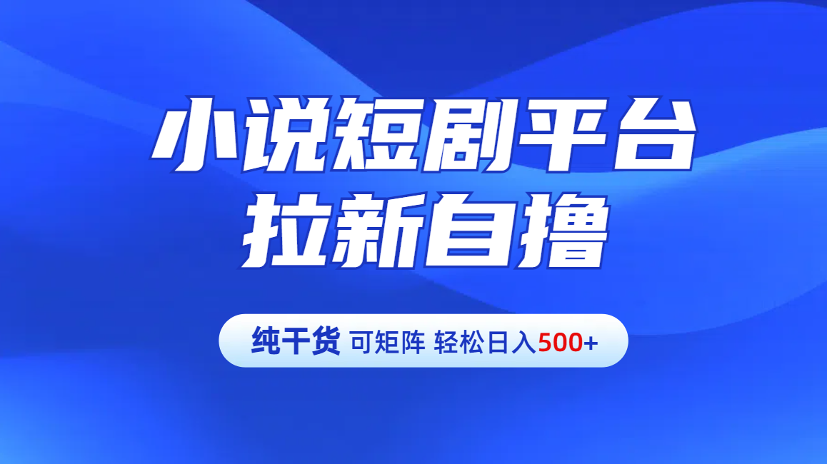【纯干货】小说短剧平台拉新自撸玩法详解-单人轻松日入500+副业工作-副业资源站-副业项目-创业项目-搞钱项目个人副业工作资源分享