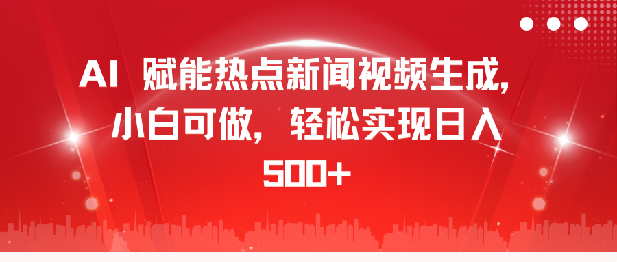 AI 赋能热点新闻视频生成，小白可做，轻松实现日入 500+副业工作-副业资源站-副业项目-创业项目-搞钱项目个人副业工作资源分享