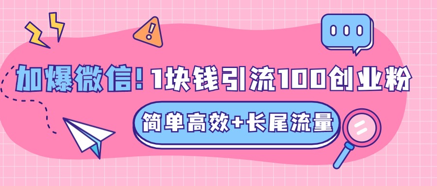 低成本高回报，1块钱引流100个精准创业粉，简单高效+长尾流量，单人单日引流500+创业粉，加爆你的微信副业工作-副业资源站-副业项目-创业项目-搞钱项目个人副业工作资源分享