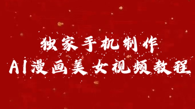 独家手机制作AI漫画美女视频，外面卖1280的保姆级教程副业工作-副业资源站-副业项目-创业项目-搞钱项目个人副业工作资源分享
