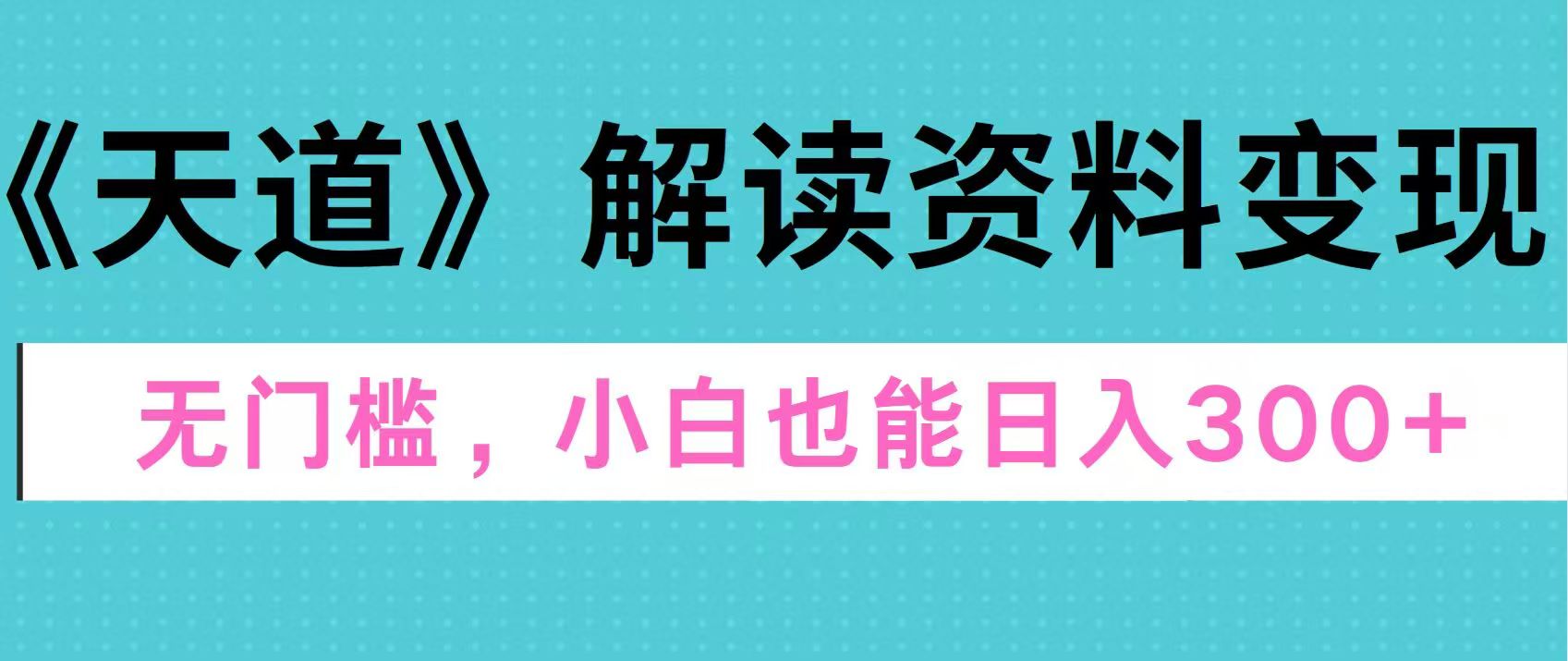 天道解读资料变现，无门槛，小白也能快速上手，稳定日入300+副业工作-副业资源站-副业项目-创业项目-搞钱项目个人副业工作资源分享