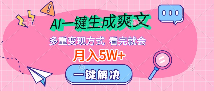 AI一键生成爽文，月入5w+，多种变现方式，看完就会副业工作-副业资源站-副业项目-创业项目-搞钱项目个人副业工作资源分享