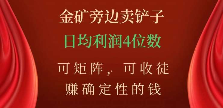 金矿旁边卖铲子，赚确定性的钱，可矩阵，可收徒，日均利润4位数不是梦副业工作-副业资源站-副业项目-创业项目-搞钱项目个人副业工作资源分享