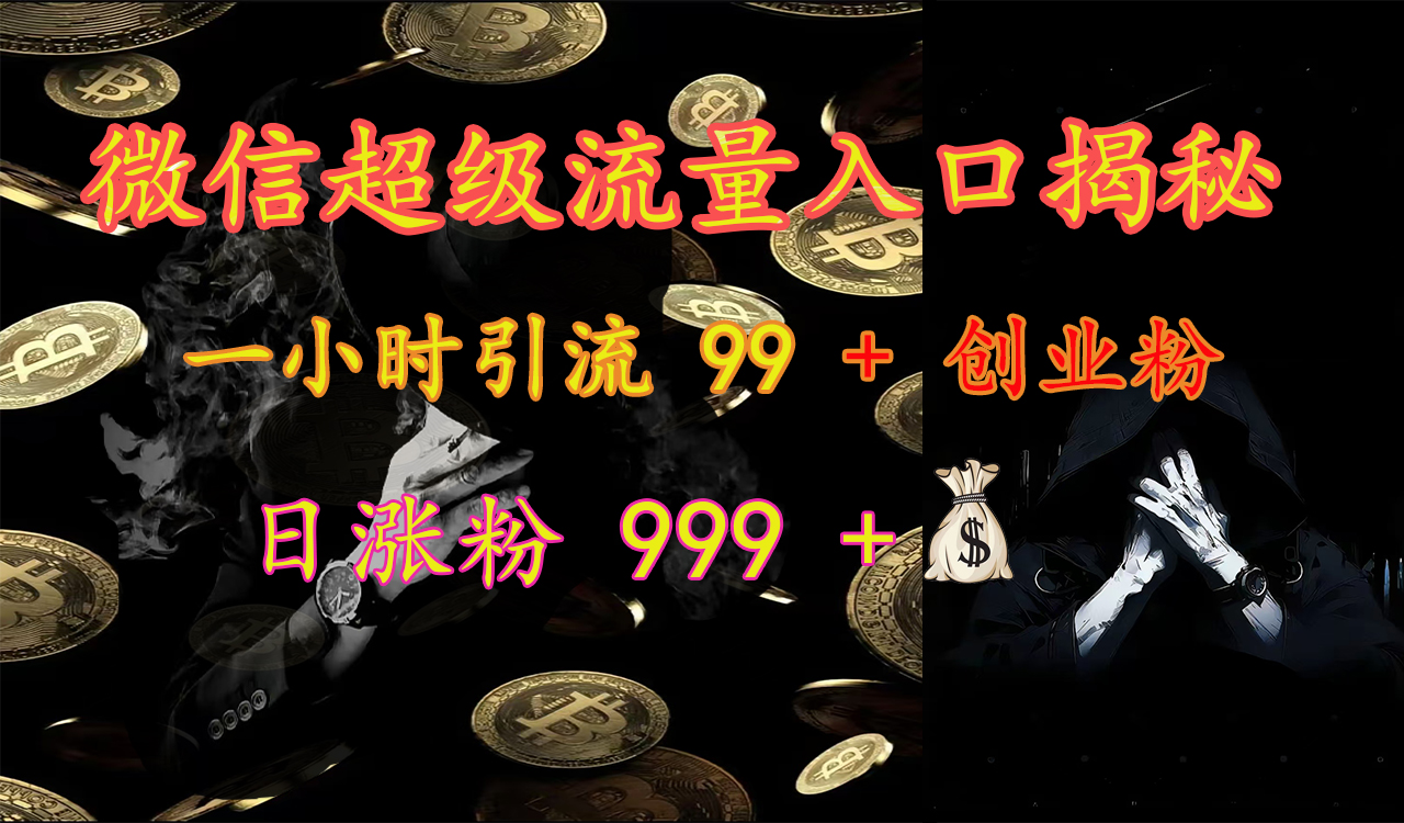 微信超级流量入口揭秘：一小时引流 99 + 创业粉，日涨粉 999 +【揭秘】副业工作-副业资源站-副业项目-创业项目-搞钱项目个人副业工作资源分享