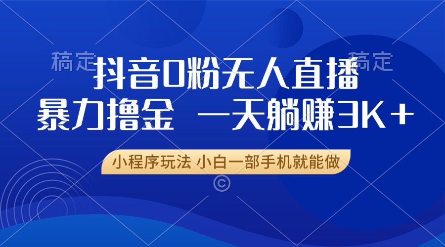 抖音0粉开播，新口子，不违规不封号， 小白可做，一天躺赚3k+副业工作-副业资源站-副业项目-创业项目-搞钱项目个人副业工作资源分享