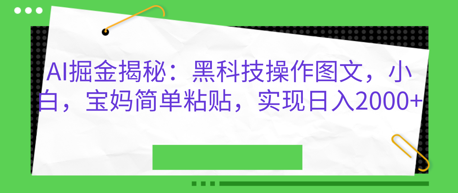 AI掘金揭秘：黑科技操作图文，小白，宝妈简单粘贴，实现日入2000+副业工作-副业资源站-副业项目-创业项目-搞钱项目个人副业工作资源分享