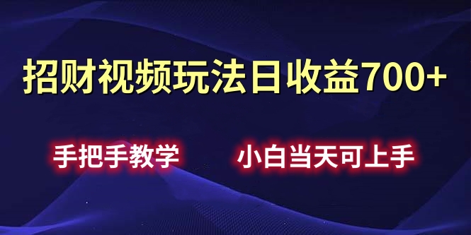 招财视频玩法日收益700+手把手教学，小白当天可上手副业工作-副业资源站-副业项目-创业项目-搞钱项目个人副业工作资源分享