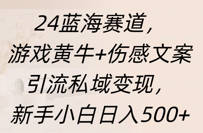 24蓝海赛道，游戏黄牛+伤感文案引流私域变现，新手日入500+副业工作-副业资源站-副业项目-创业项目-搞钱项目个人副业工作资源分享