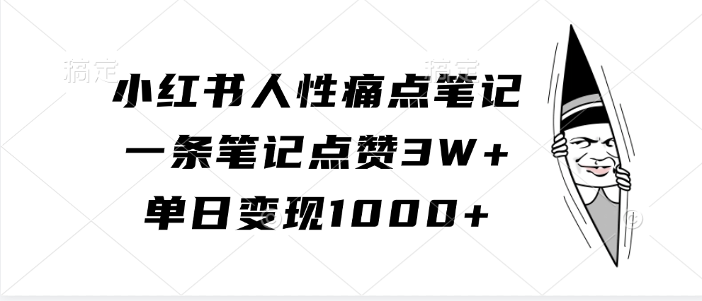 小红书人性痛点笔记，单日变现1000+，一条笔记点赞3W+副业工作-副业资源站-副业项目-创业项目-搞钱项目个人副业工作资源分享
