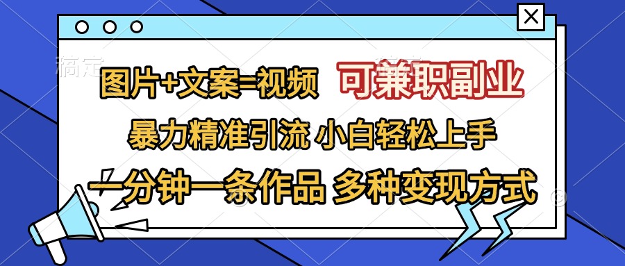 图片+文案=视频，可兼职副业，精准暴力引流，一分钟一条作品，小白轻松上手，多种变现方式副业工作-副业资源站-副业项目-创业项目-搞钱项目个人副业工作资源分享