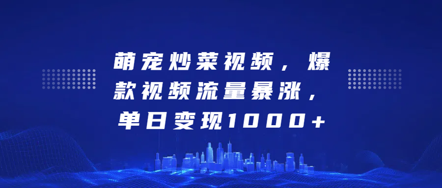萌宠炒菜视频，爆款视频流量暴涨，单日变现1000+副业工作-副业资源站-副业项目-创业项目-搞钱项目个人副业工作资源分享