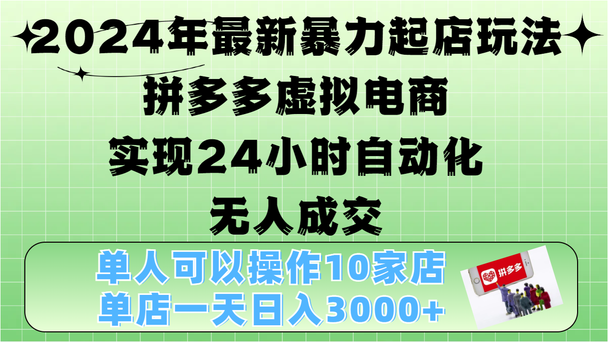 2024年最新暴力起店玩法，拼多多虚拟电商，实现24小时自动化无人成交，单人可以操作10家店，单店日入3000+副业工作-副业资源站-副业项目-创业项目-搞钱项目个人副业工作资源分享