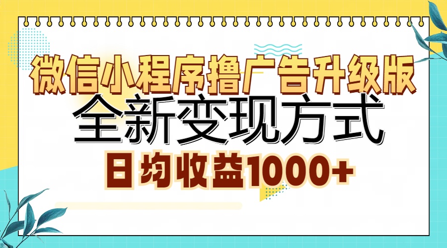 微信小程序撸广告升级版，全新变现方式，日均收益1000+副业工作-副业资源站-副业项目-创业项目-搞钱项目个人副业工作资源分享