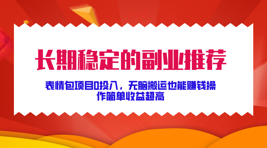 长期稳定的副业推荐！表情包项目0投入，无脑搬运也能赚钱，操作简单收益超高副业工作-副业资源站-副业项目-创业项目-搞钱项目个人副业工作资源分享