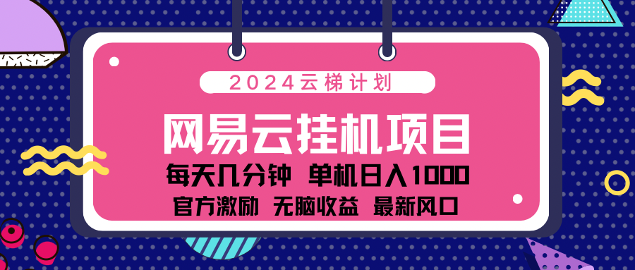 2024 11月份最新网易云云挂机项目！日入1000无脑收益！副业工作-副业资源站-副业项目-创业项目-搞钱项目个人副业工作资源分享