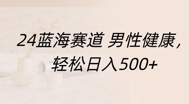 蓝海赛道 男性健康，轻松日入500+副业工作-副业资源站-副业项目-创业项目-搞钱项目个人副业工作资源分享
