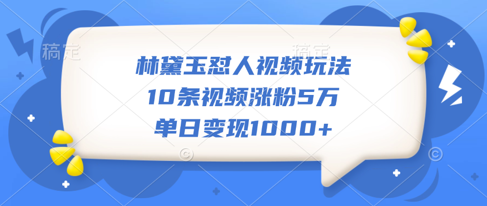 林黛玉怼人视频玩法，10条视频涨粉5万，单日变现1000+副业工作-副业资源站-副业项目-创业项目-搞钱项目个人副业工作资源分享