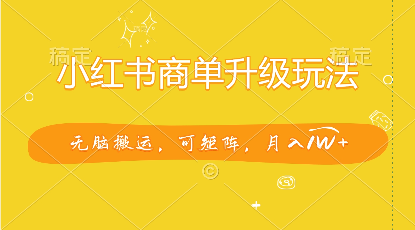 小红书商单升级玩法，无脑搬运，可矩阵，月入1W+副业工作-副业资源站-副业项目-创业项目-搞钱项目个人副业工作资源分享