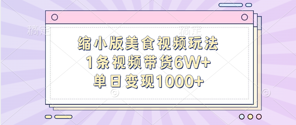缩小版美食视频玩法，1条视频带货6W+，单日变现1000+副业工作-副业资源站-副业项目-创业项目-搞钱项目个人副业工作资源分享