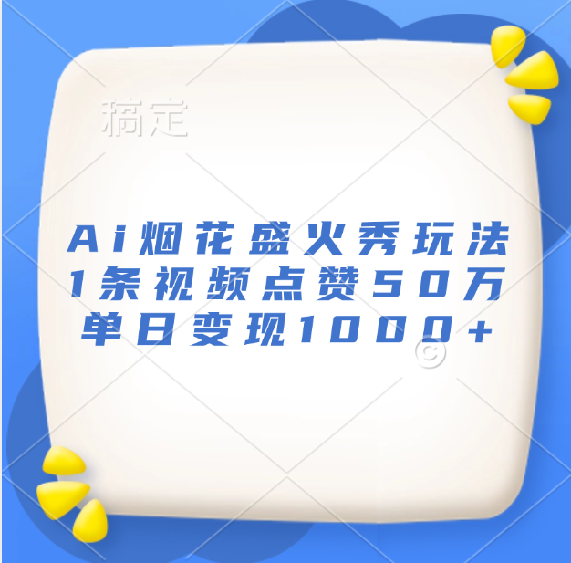最新Ai烟花盛火秀玩法，1条视频点赞50万，单日变现1000+副业工作-副业资源站-副业项目-创业项目-搞钱项目个人副业工作资源分享