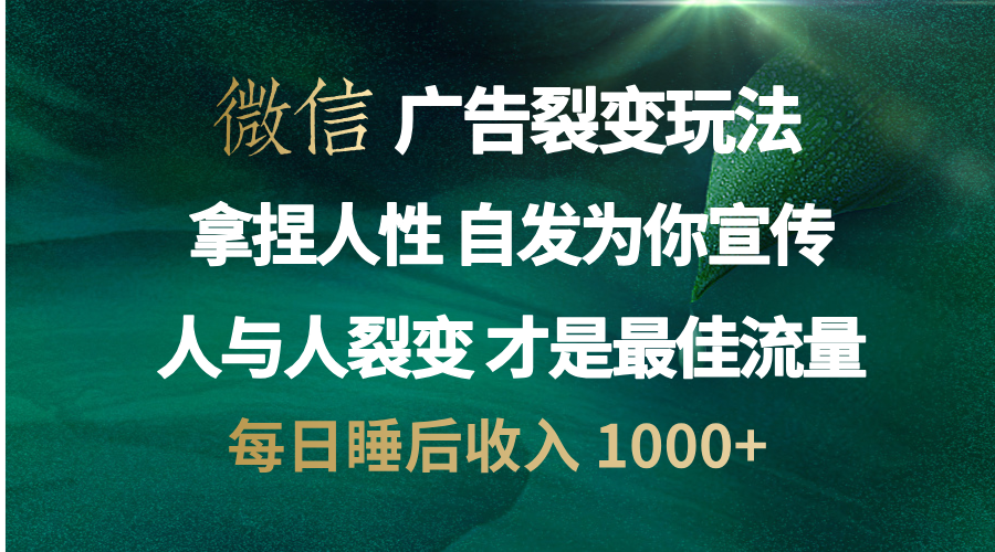 微信广告裂变法 操控人性 自发为你免费宣传 人与人的裂变才是最佳流量 单日睡后收入 1000+副业工作-副业资源站-副业项目-创业项目-搞钱项目个人副业工作资源分享