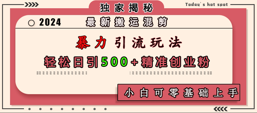 最新搬运混剪暴力引流玩法，轻松日引500+精准创业粉，小白可零基础上手副业工作-副业资源站-副业项目-创业项目-搞钱项目个人副业工作资源分享