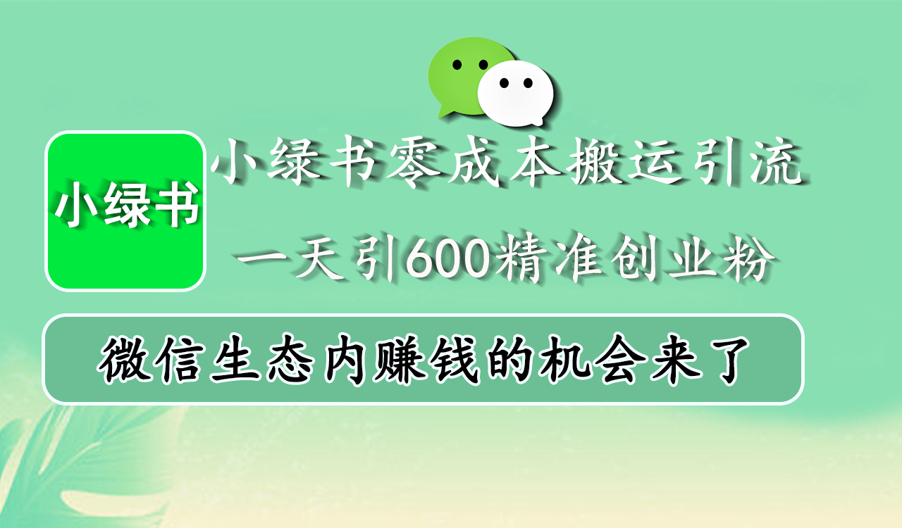 小绿书零成本搬运引流，一天引600精准创业粉，微信生态内赚钱的机会来了副业工作-副业资源站-副业项目-创业项目-搞钱项目个人副业工作资源分享
