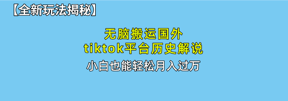 【全新玩法揭秘】无脑搬运国外tiktok历史解说，月入过万绝不是梦副业工作-副业资源站-副业项目-创业项目-搞钱项目个人副业工作资源分享