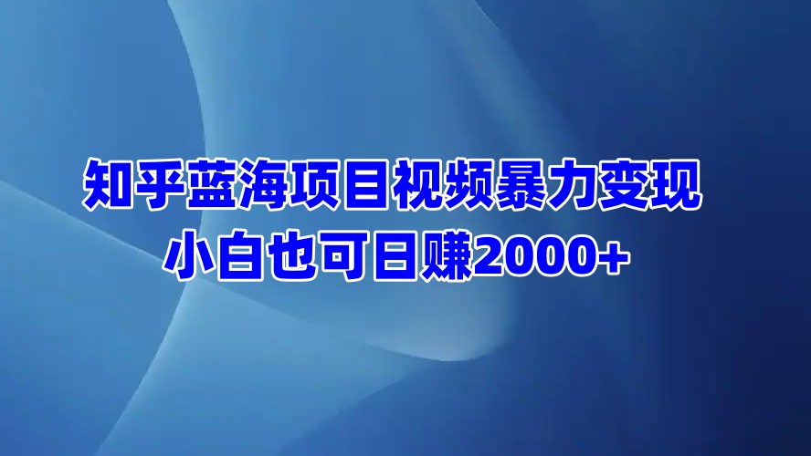 知乎蓝海项目视频暴力变现  小白也可日赚2000+副业工作-副业资源站-副业项目-创业项目-搞钱项目个人副业工作资源分享