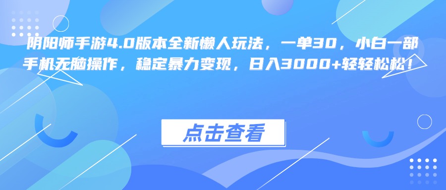 阴阳师手游4.0版本全新懒人玩法，一单30，小白一部手机无脑操作，稳定暴力变现，日入3000+轻轻松松！副业工作-副业资源站-副业项目-创业项目-搞钱项目个人副业工作资源分享
