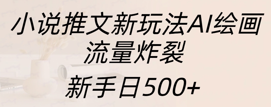 小说推文新玩法AI绘画，流量炸裂，新手日入500+副业工作-副业资源站-副业项目-创业项目-搞钱项目个人副业工作资源分享