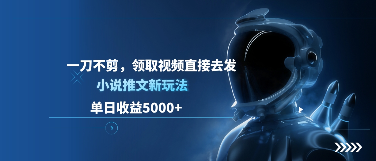 单日收益5000+，小说推文新玩法，一刀不剪，领取视频直接去发副业工作-副业资源站-副业项目-创业项目-搞钱项目个人副业工作资源分享