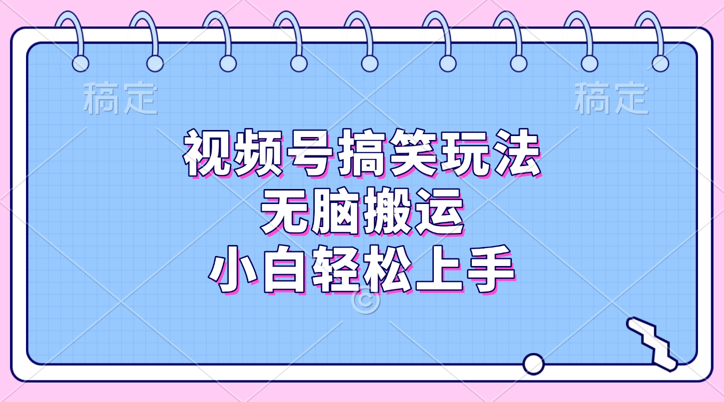 视频号搞笑玩法，无脑搬运，小白轻松上手副业工作-副业资源站-副业项目-创业项目-搞钱项目个人副业工作资源分享