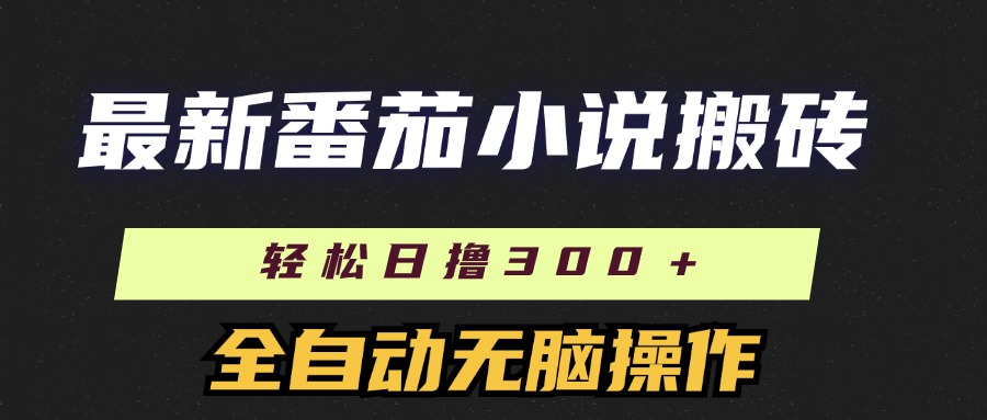 最新番茄小说搬砖，日撸300＋！全自动操作，可矩阵放大！副业工作-副业资源站-副业项目-创业项目-搞钱项目个人副业工作资源分享