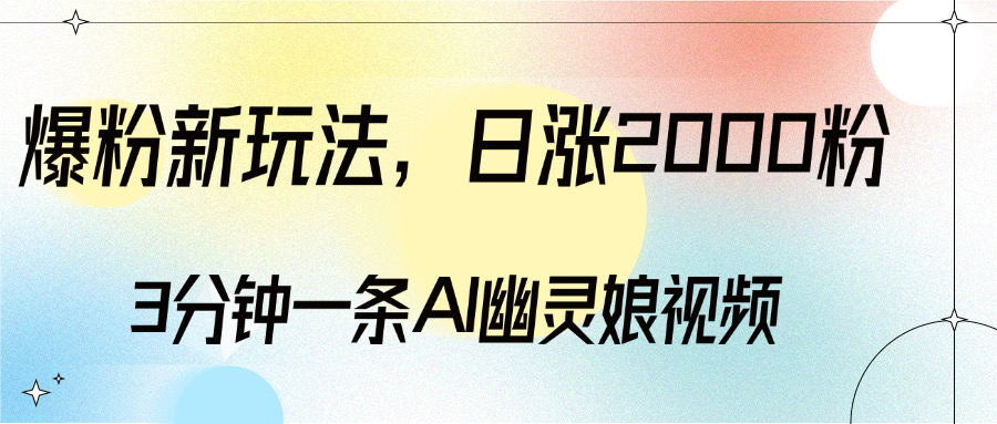 爆粉新玩法，3分钟一条AI幽灵娘视频，日涨2000粉丝，多种变现方式副业工作-副业资源站-副业项目-创业项目-搞钱项目个人副业工作资源分享