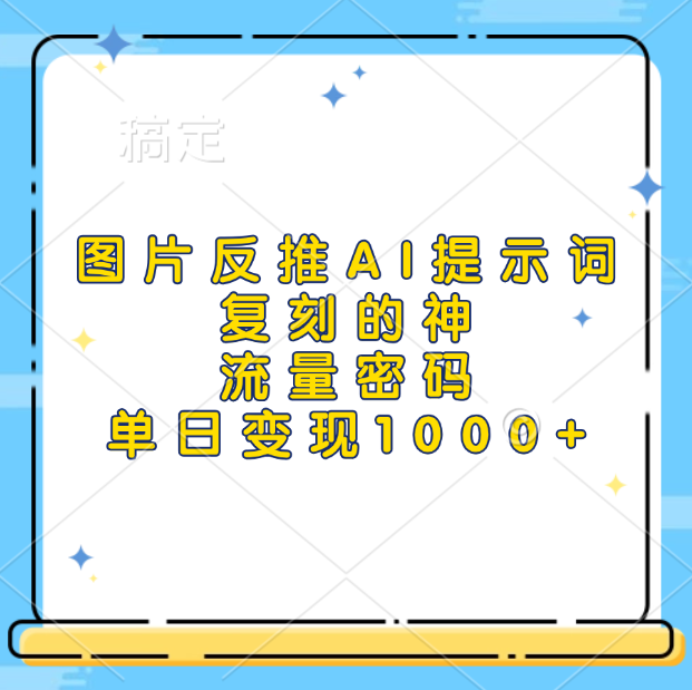 图片反推AI提示词，复刻的神，流量密码，单日变现1000+副业工作-副业资源站-副业项目-创业项目-搞钱项目个人副业工作资源分享