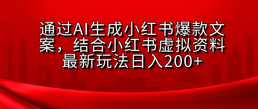 AI生成爆款文案，结合小红书虚拟资料最新玩法日入200+副业工作-副业资源站-副业项目-创业项目-搞钱项目个人副业工作资源分享