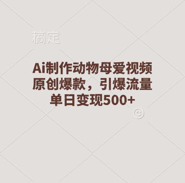 Ai制作动物母爱视频，原创爆款，引爆流量，单日变现500+副业工作-副业资源站-副业项目-创业项目-搞钱项目个人副业工作资源分享