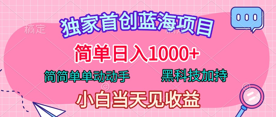 独家首创蓝海项目，简单日入1000+，简简单单动动手，黑科技加持，小白当天见收益副业工作-副业资源站-副业项目-创业项目-搞钱项目个人副业工作资源分享
