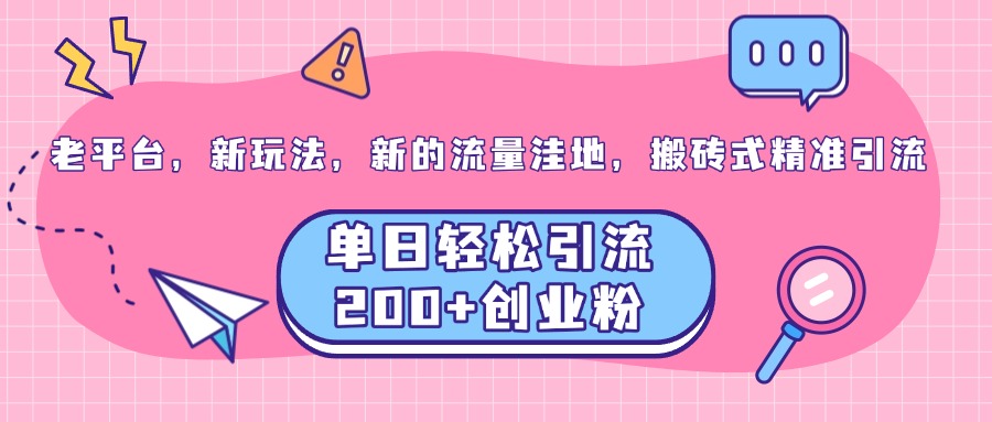 老平台，新玩法，新的流量洼地，搬砖式精准引流，单日轻松引流200+创业粉副业工作-副业资源站-副业项目-创业项目-搞钱项目个人副业工作资源分享